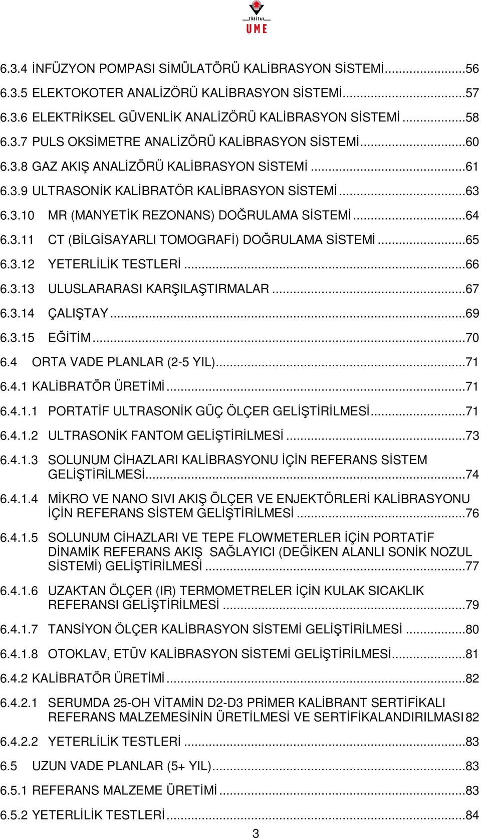 ..65 6.3.12 YETERLİLİK TESTLERİ...66 6.3.13 ULUSLARARASI KARŞILAŞTIRMALAR...67 6.3.14 ÇALIŞTAY...69 6.3.15 EĞİTİM...70 6.4 ORTA VADE PLANLAR (2-5 YIL)...71 6.4.1 KALİBRATÖR ÜRETİMİ...71 6.4.1.1 PORTATİF ULTRASONİK GÜÇ ÖLÇER GELİŞTİRİLMESİ.