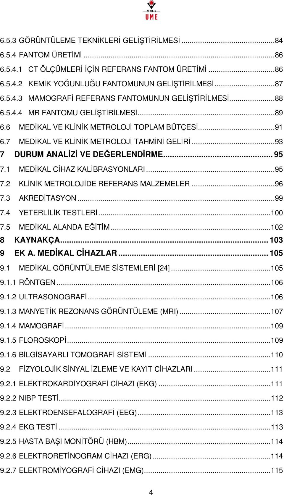 1 MEDİKAL CİHAZ KALİBRASYONLARI...95 7.2 KLİNİK METROLOJİDE REFERANS MALZEMELER...96 7.3 AKREDİTASYON...99 7.4 YETERLİLİK TESTLERİ... 100 7.5 MEDİKAL ALANDA EĞİTİM... 102 8 KAYNAKÇA... 103 9 EK A.