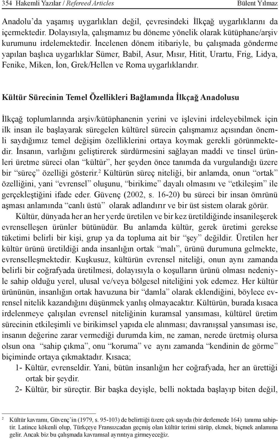 İncelenen dönem itibariyle, bu çalışmada gönderme yapılan başlıca uygarlıklar Sümer, Babil, Asur, Mısır, Hitit, Urartu, Frig, Lidya, Fenike, Miken, İon, Grek/Hellen ve Roma uygarlıklarıdır.