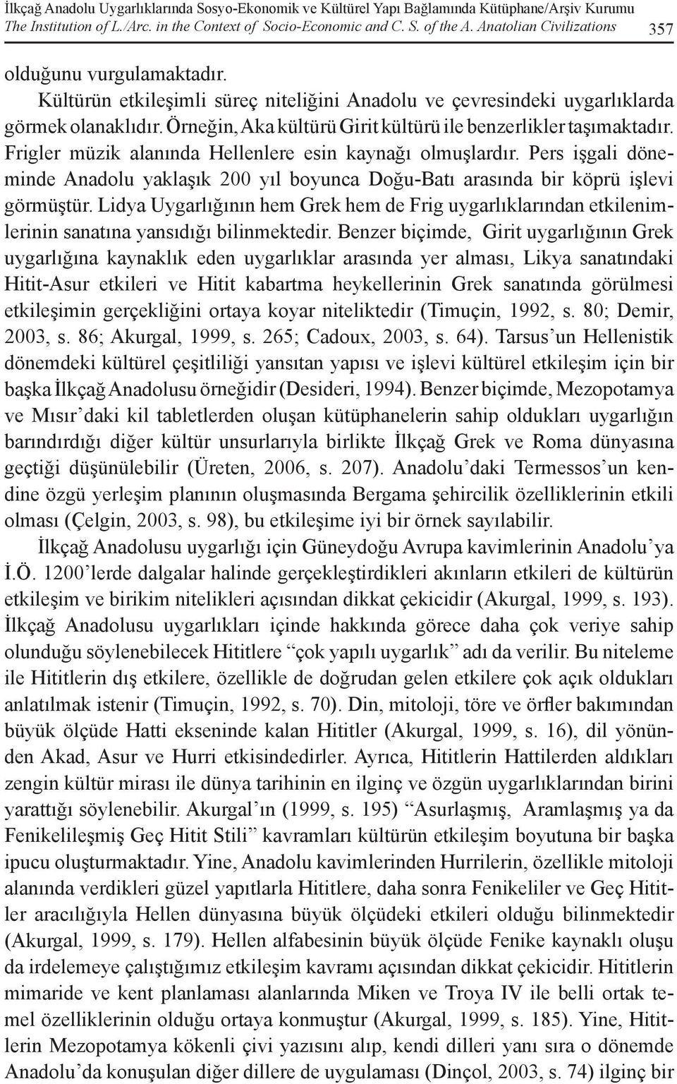 Örneğin, Aka kültürü Girit kültürü ile benzerlikler taşımaktadır. Frigler müzik alanında Hellenlere esin kaynağı olmuşlardır.