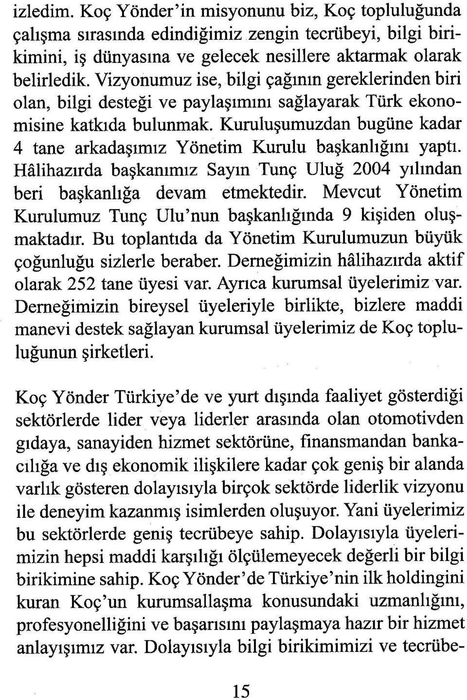 Kuruluşumuzdan bugüne kadar 4 tane arkadaşımız Yönetim Kurulu başkanlığını yaptı. Hâlihazırda başkanımız Sayın Tunç Uluğ 2004 yılından beri başkanlığa devam etmektedir.