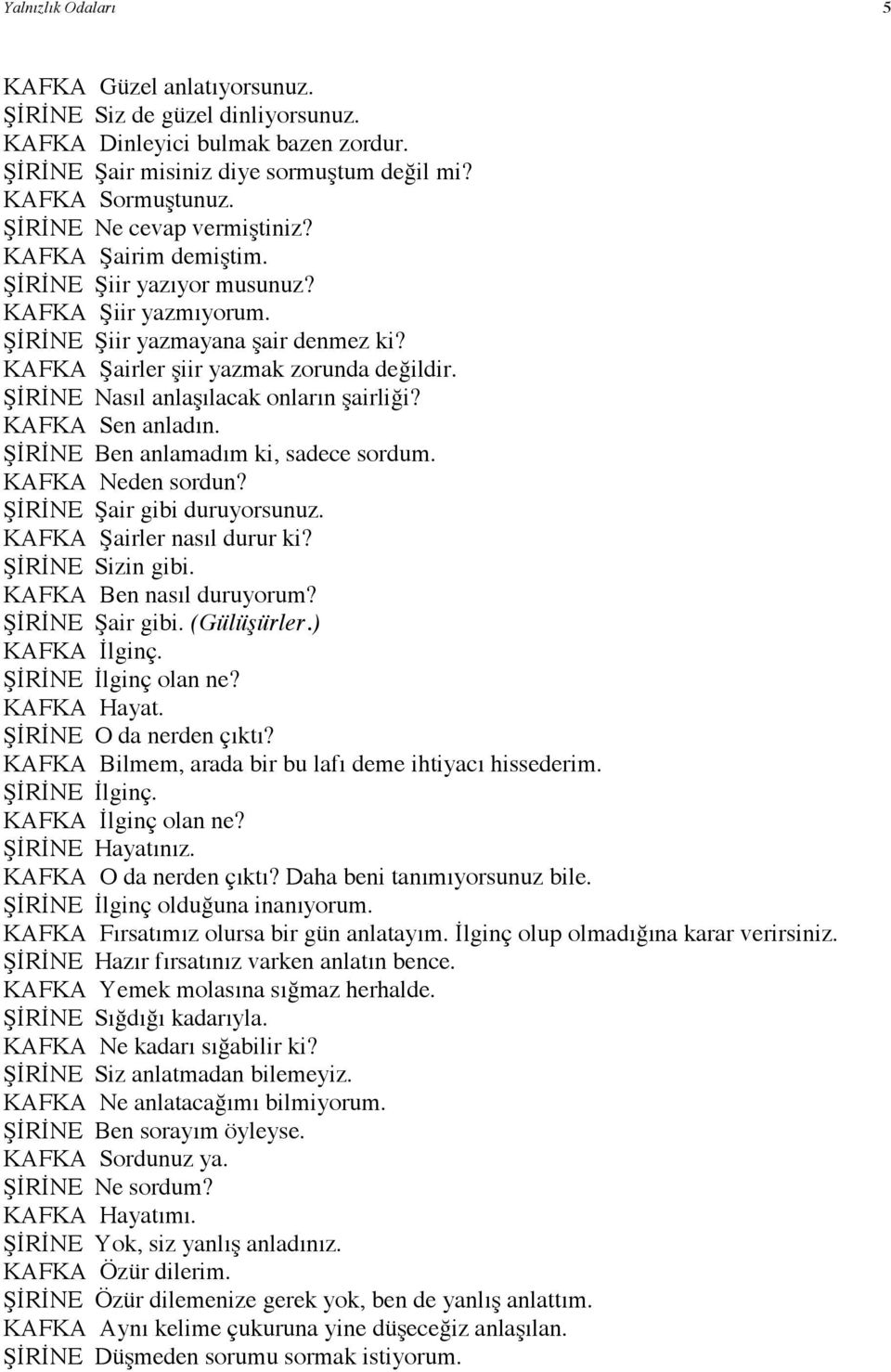 ŞİRİNE Nasıl anlaşılacak onların şairliği? KAFKA Sen anladın. ŞİRİNE Ben anlamadım ki, sadece sordum. KAFKA Neden sordun? ŞİRİNE Şair gibi duruyorsunuz. KAFKA Şairler nasıl durur ki?