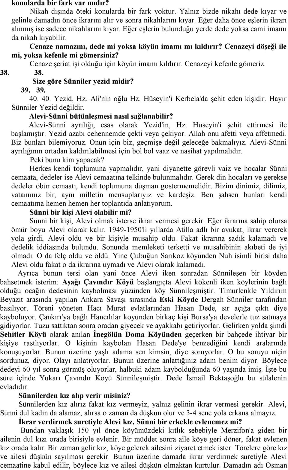 Cenazeyi döşeği ile mi, yoksa kefenle mi gömersiniz? Cenaze şeriat işi olduğu için köyün imamı kıldırır. Cenazeyi kefenle gömeriz. 38. 38. Size göre Sünniler yezid midir? 39. 39. 40. 40. Yezid, Hz.