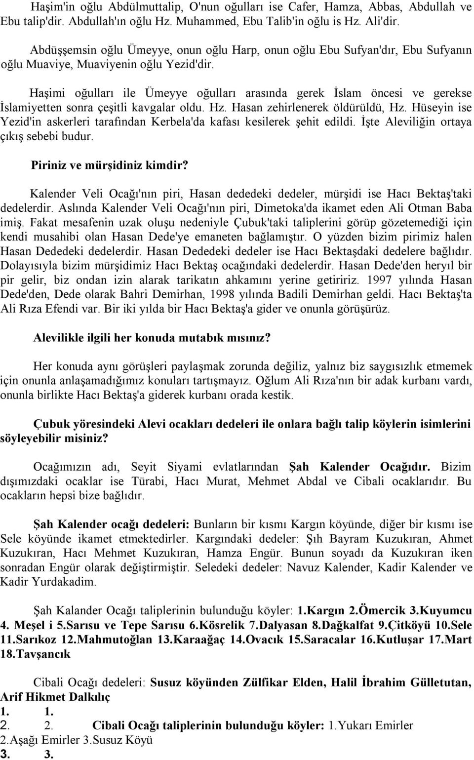 Haşimi oğulları ile Ümeyye oğulları arasında gerek İslam öncesi ve gerekse İslamiyetten sonra çeşitli kavgalar oldu. Hz. Hasan zehirlenerek öldürüldü, Hz.