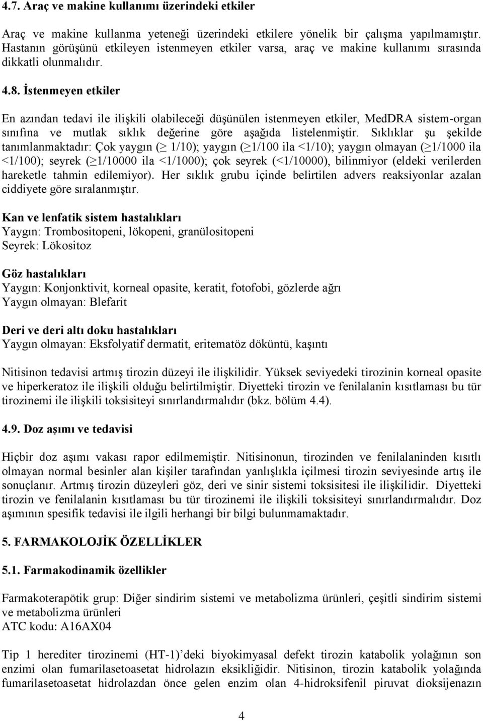 İstenmeyen etkiler En azından tedavi ile ilişkili olabileceği düşünülen istenmeyen etkiler, MedDRA sistem-organ sınıfına ve mutlak sıklık değerine göre aşağıda listelenmiştir.