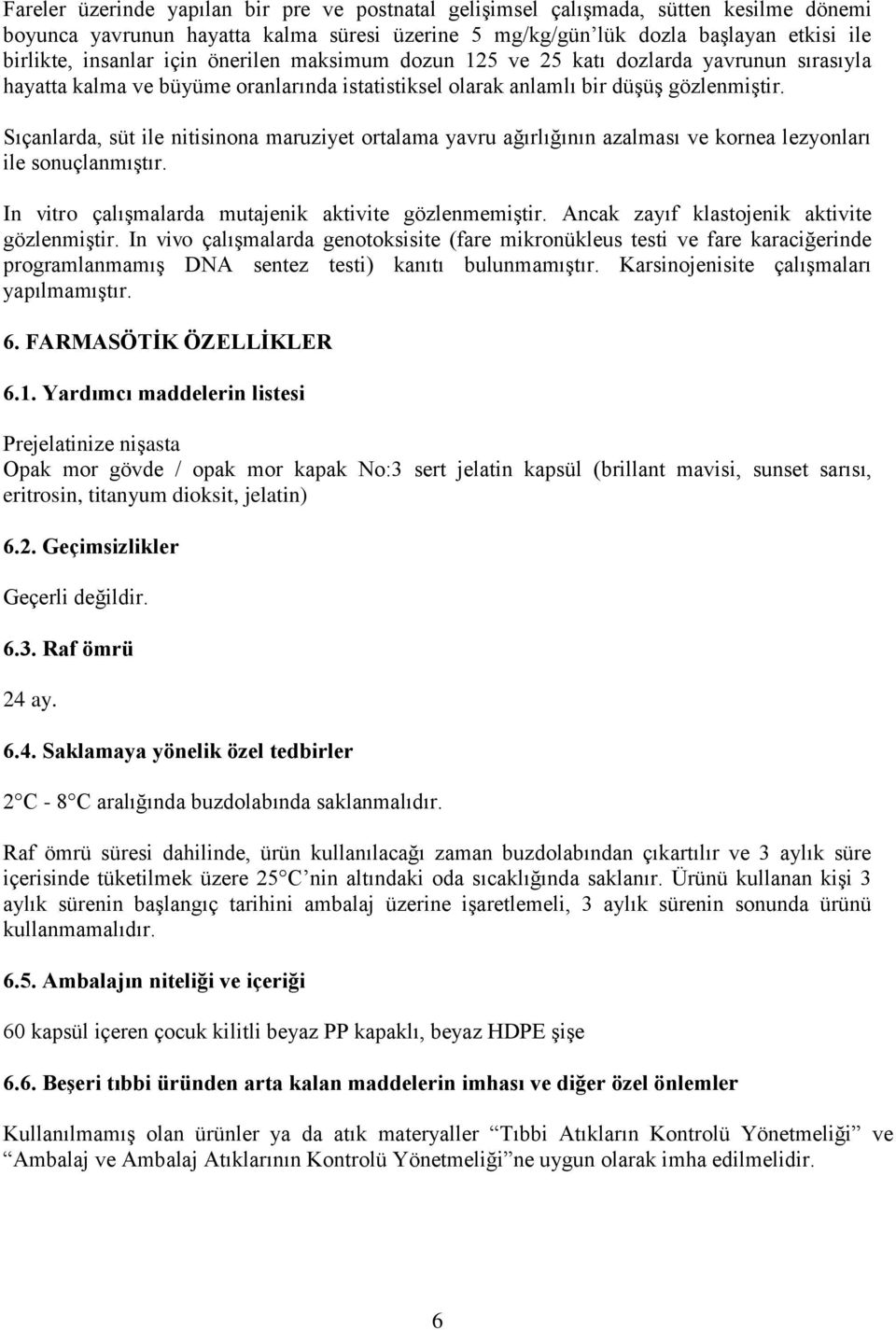 Sıçanlarda, süt ile nitisinona maruziyet ortalama yavru ağırlığının azalması ve kornea lezyonları ile sonuçlanmıştır. In vitro çalışmalarda mutajenik aktivite gözlenmemiştir.