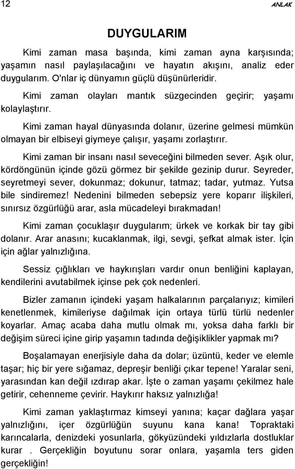 Kimi zaman bir insanı nasıl seveceğini bilmeden sever. Aşık olur, kördöngünün içinde gözü görmez bir şekilde gezinip durur. Seyreder, seyretmeyi sever, dokunmaz; dokunur, tatmaz; tadar, yutmaz.