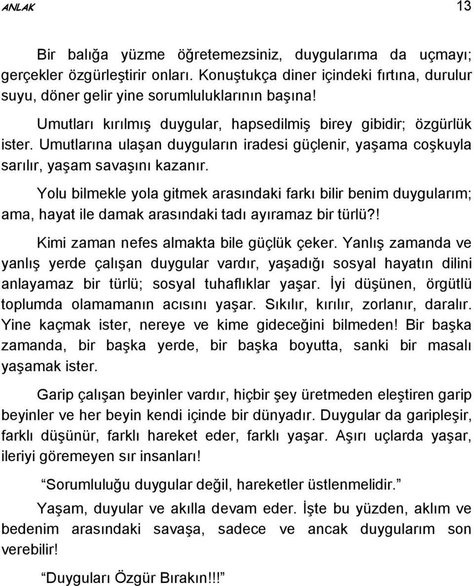 Yolu bilmekle yola gitmek arasındaki farkı bilir benim duygularım; ama, hayat ile damak arasındaki tadı ayıramaz bir türlü?! Kimi zaman nefes almakta bile güçlük çeker.