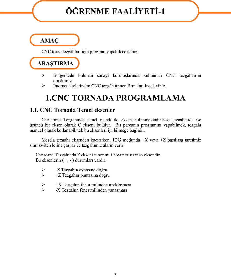 bazı tezgahlarda ise üçüncü bir eksen olarak C ekseni bululur. Bir parçanın programını yapabilmek, tezgahı manuel olarak kullanabilmek bu eksenleri iyi bilmeğe bağlıdır.