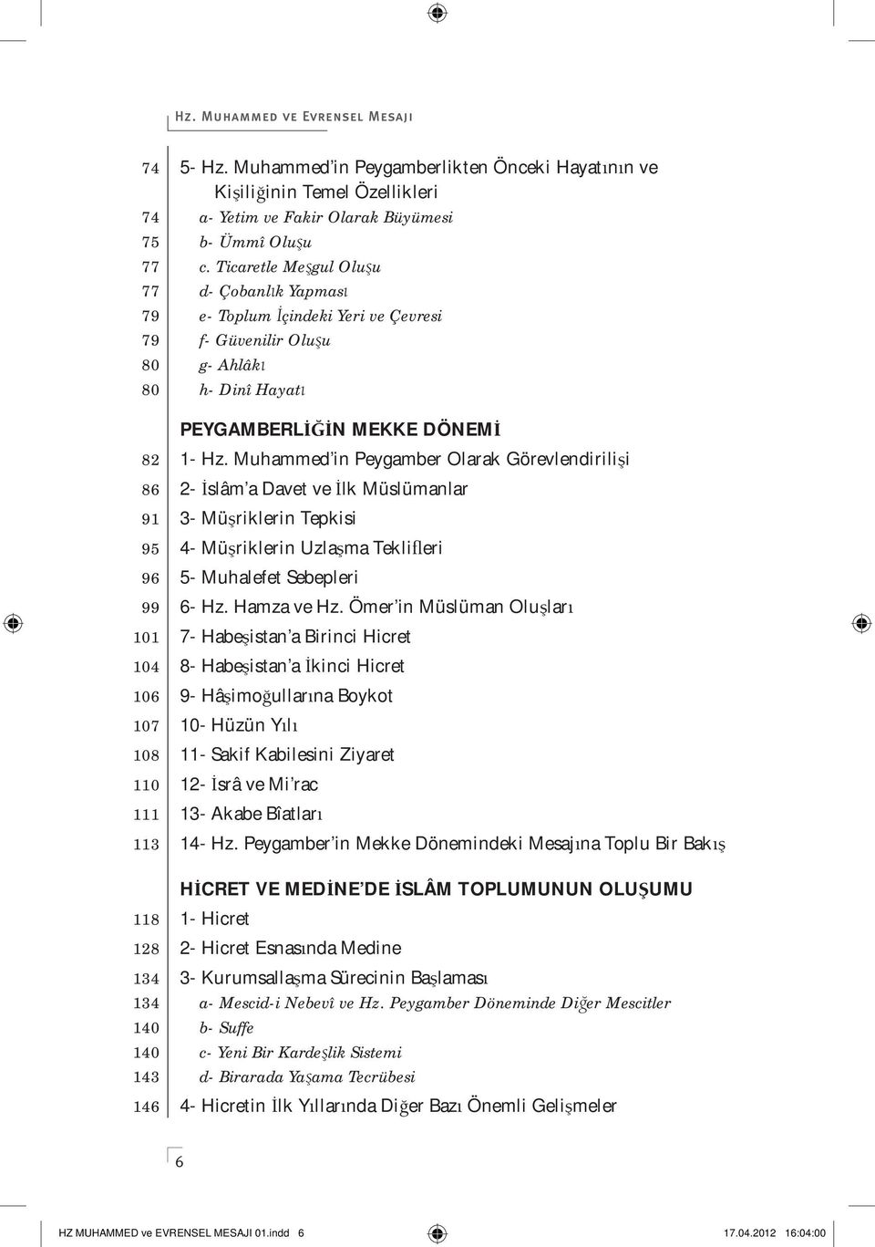 Muhammed in Peygamber Olarak Görevlendirili i 86 2- slâm a Davet ve lk Müslümanlar 91 3- Mü riklerin Tepkisi 95 4- Mü riklerin Uzla ma Tekli eri 96 5- Muhalefet Sebepleri 99 6- Hz. Hamza ve Hz.