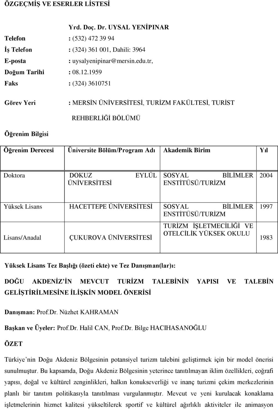 EYLÜL ÜNİVERSİTESİ SOSYAL BİLİMLER ENSTİTÜSÜ/TURİZM 2004 Yüksek Lisans HACETTEPE ÜNİVERSİTESİ SOSYAL BİLİMLER ENSTİTÜSÜ/TURİZM Lisans/Anadal ÇUKUROVA ÜNİVERSİTESİ TURİZM İŞLETMECİLİĞİ VE OTELCİLİK