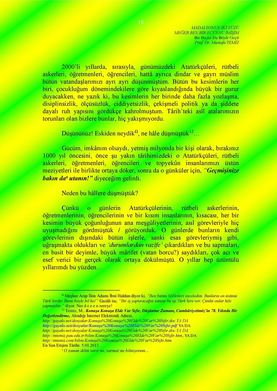 ciddiyetsizlik, çekişmeli politik ya da şiddete dayalı ruh yapısını gördükçe kahrolmuştum. Târih teki asîl atalarımızın torunları olan bizlere bunlar, hiç yakışmıyordu. Düşününüz!