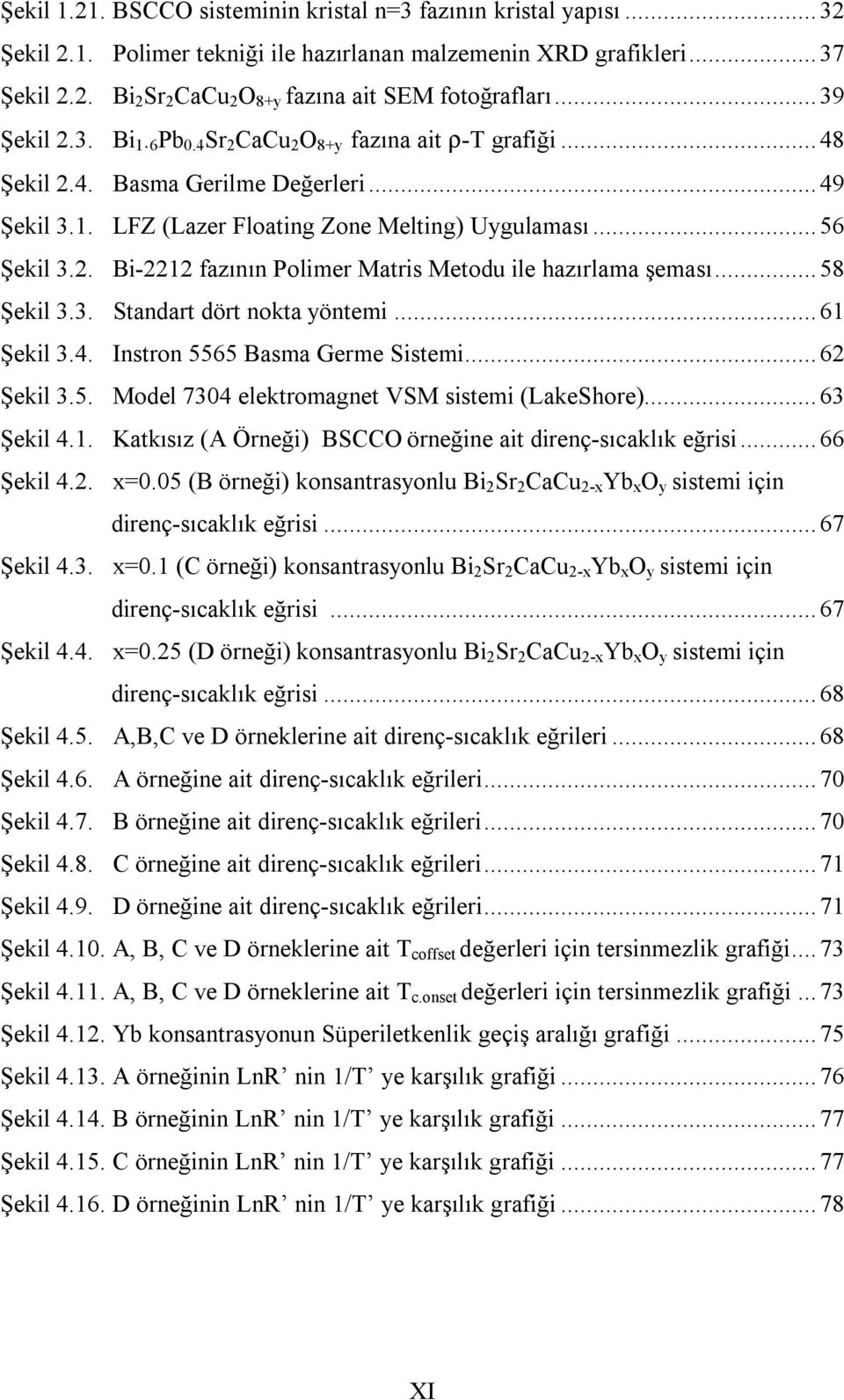 .. 58 Şekil 3.3. Standart dört nokta yöntemi... 61 Şekil 3.4. Instron 5565 Basma Germe Sistemi... 62 Şekil 3.5. Model 7304 elektromagnet VSM sistemi (LakeShore)... 63 Şekil 4.1. Katkısız (A Örneği) BSCCO örneğine ait direnç-sıcaklık eğrisi.