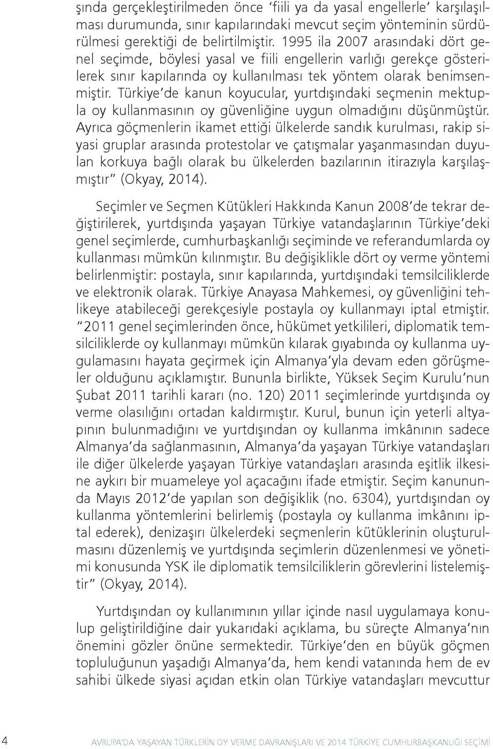 Türkiye de kanun koyucular, yurtdışındaki seçmenin mektupla oy kullanmasının oy güvenliğine uygun olmadığını düşünmüştür.