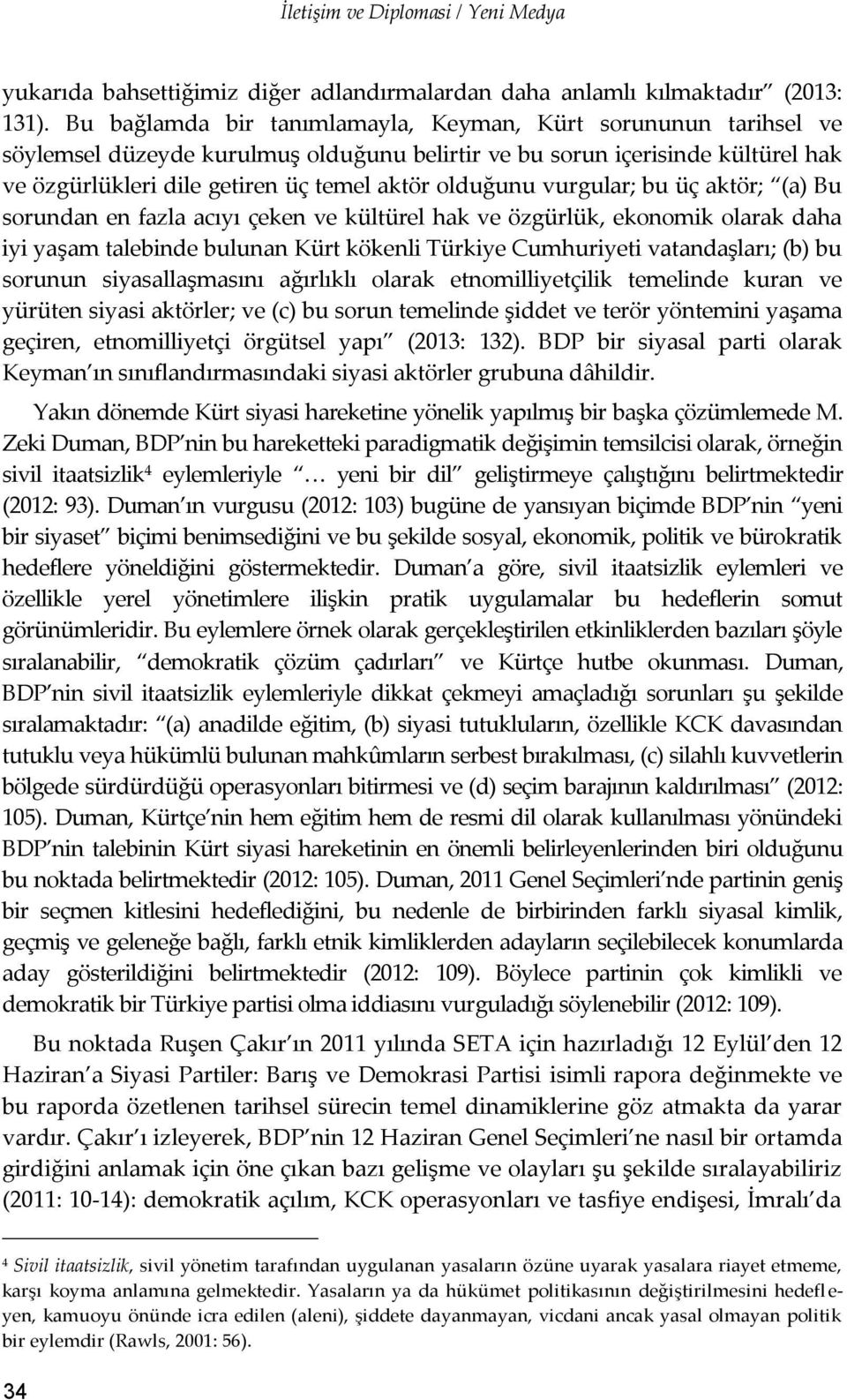 vurgular; bu üç aktör; (a) Bu sorundan en fazla acıyı çeken ve kültürel hak ve özgürlük, ekonomik olarak daha iyi yaşam talebinde bulunan Kürt kökenli Türkiye Cumhuriyeti vatandaşları; (b) bu sorunun