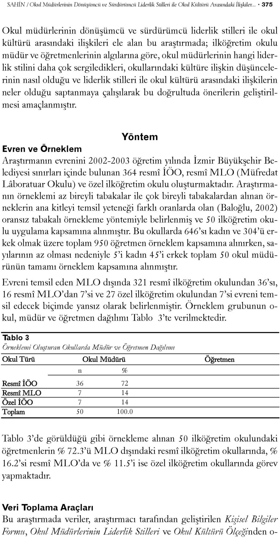 müdürlerinin hangi liderlik stilini daha çok sergiledikleri, okullarýndaki kültüre iliþkin düþüncelerinin nasýl olduðu ve liderlik stilleri ile okul kültürü arasýndaki iliþkilerin neler olduðu