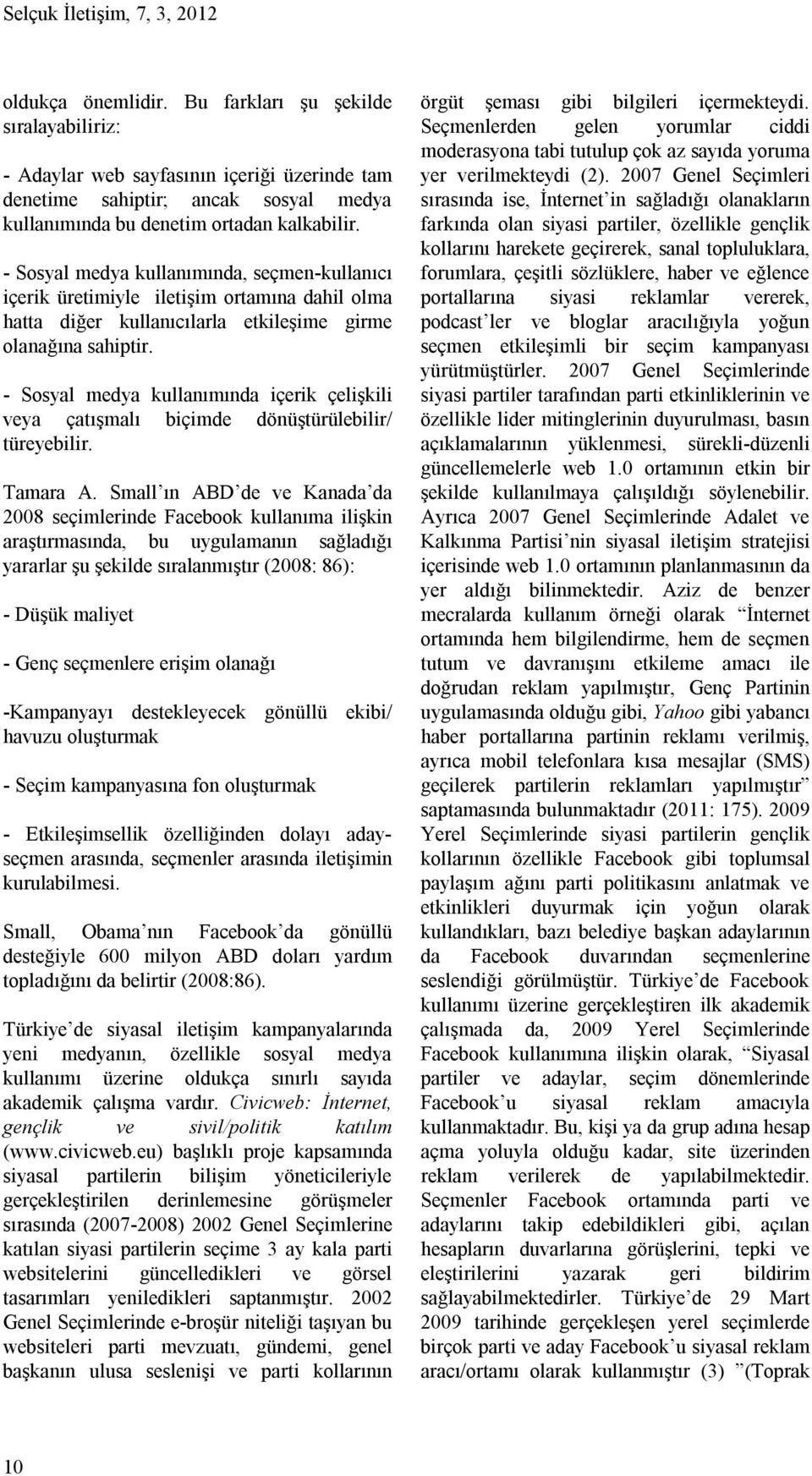 - Sosyal medya kullanımında, seçmen-kullanıcı içerik üretimiyle iletişim ortamına dahil olma hatta diğer kullanıcılarla etkileşime girme olanağına sahiptir.