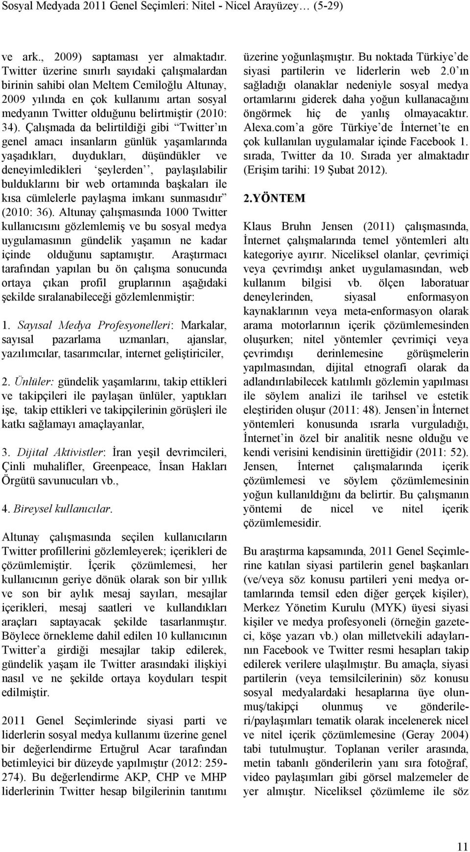 Çalışmada da belirtildiği gibi Twitter ın genel amacı insanların günlük yaşamlarında yaşadıkları, duydukları, düşündükler ve deneyimledikleri şeylerden, paylaşılabilir bulduklarını bir web ortamında