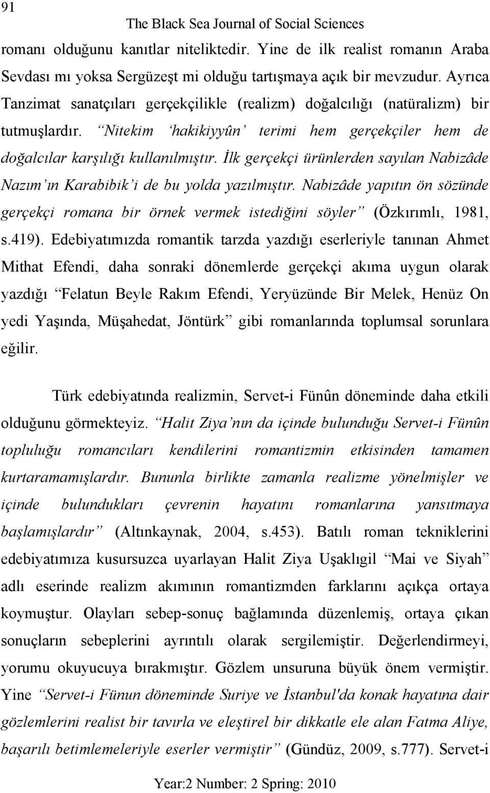 İlk gerçekçi ürünlerden sayılan Nabizâde Nazım ın Karabibik i de bu yolda yazılmıştır. Nabizâde yapıtın ön sözünde gerçekçi romana bir örnek vermek istediğini söyler (Özkırımlı, 1981, s.419).