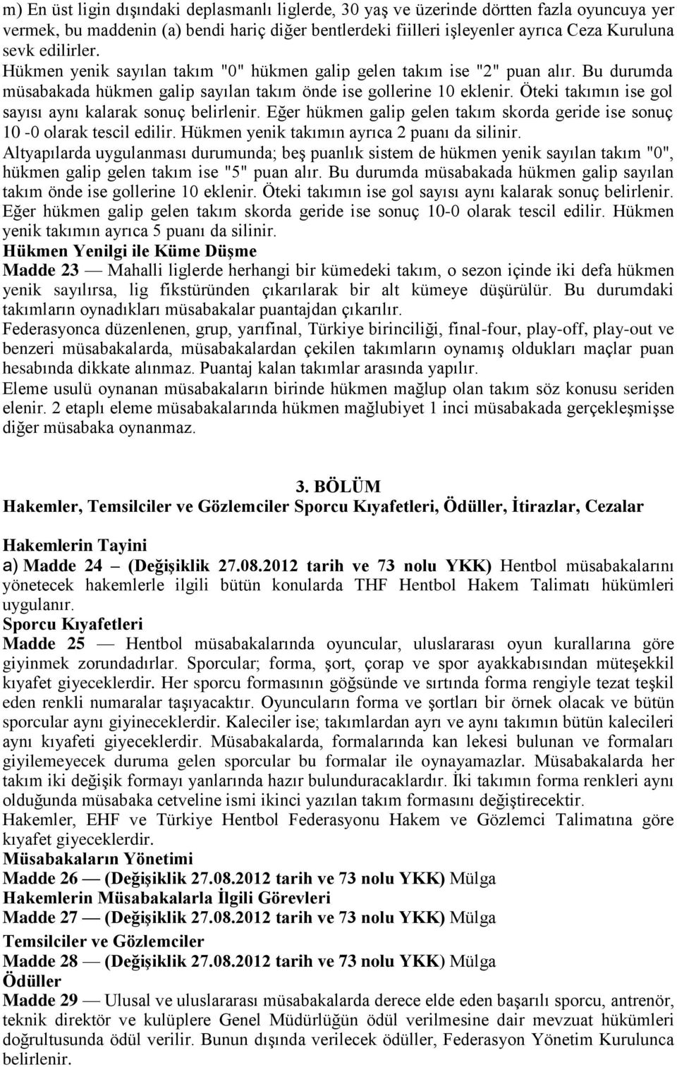 Öteki takımın ise gol sayısı aynı kalarak sonuç belirlenir. Eğer hükmen galip gelen takım skorda geride ise sonuç 10-0 olarak tescil edilir. Hükmen yenik takımın ayrıca 2 puanı da silinir.