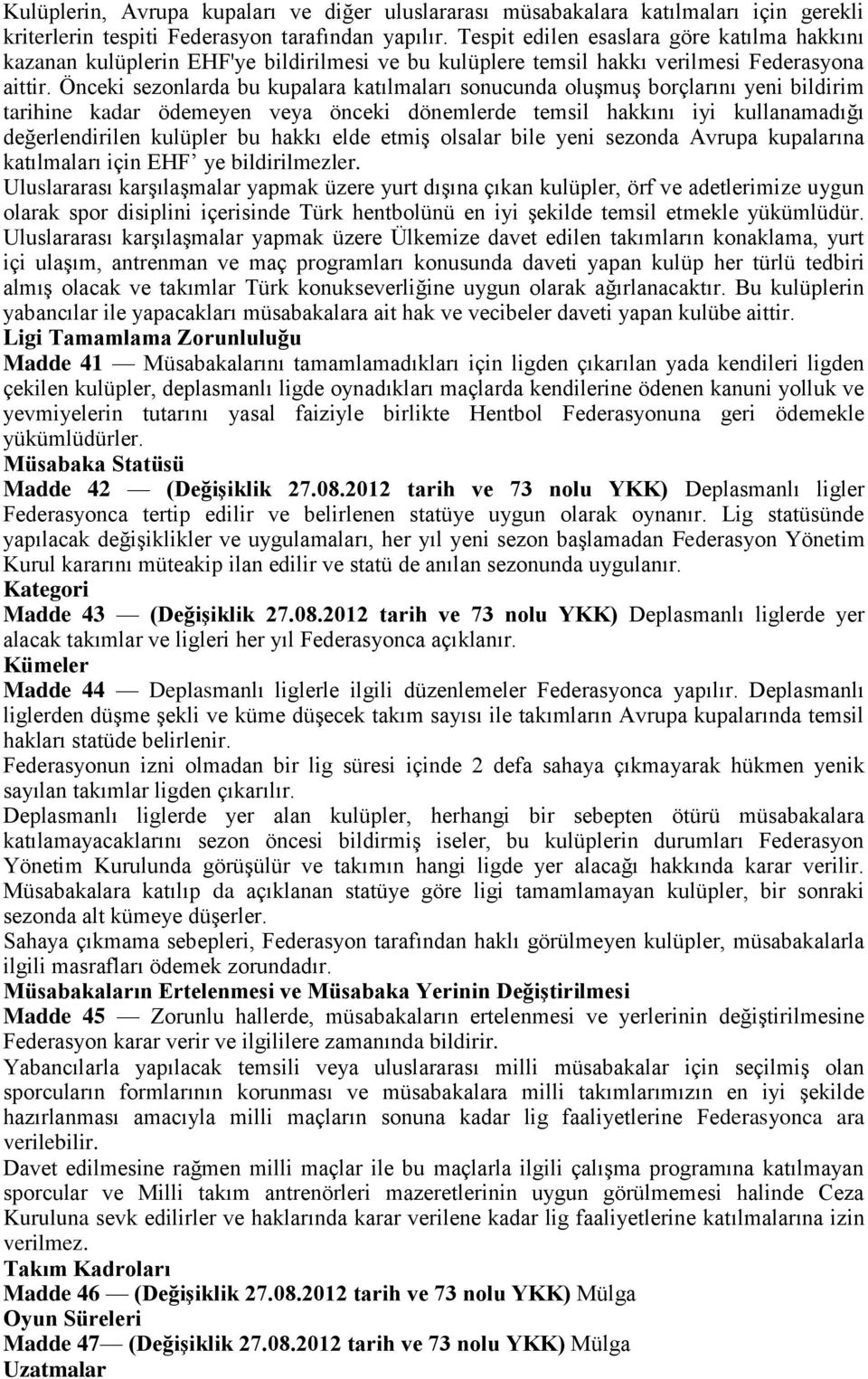 Önceki sezonlarda bu kupalara katılmaları sonucunda oluşmuş borçlarını yeni bildirim tarihine kadar ödemeyen veya önceki dönemlerde temsil hakkını iyi kullanamadığı değerlendirilen kulüpler bu hakkı