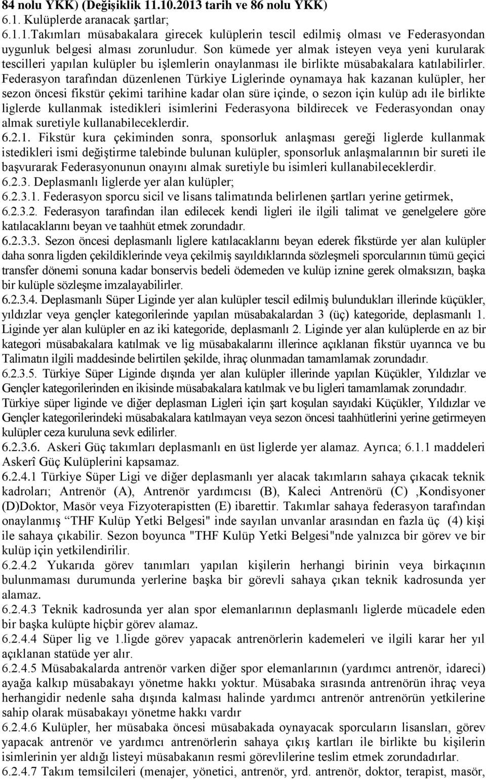 Federasyon tarafından düzenlenen Türkiye Liglerinde oynamaya hak kazanan kulüpler, her sezon öncesi fikstür çekimi tarihine kadar olan süre içinde, o sezon için kulüp adı ile birlikte liglerde