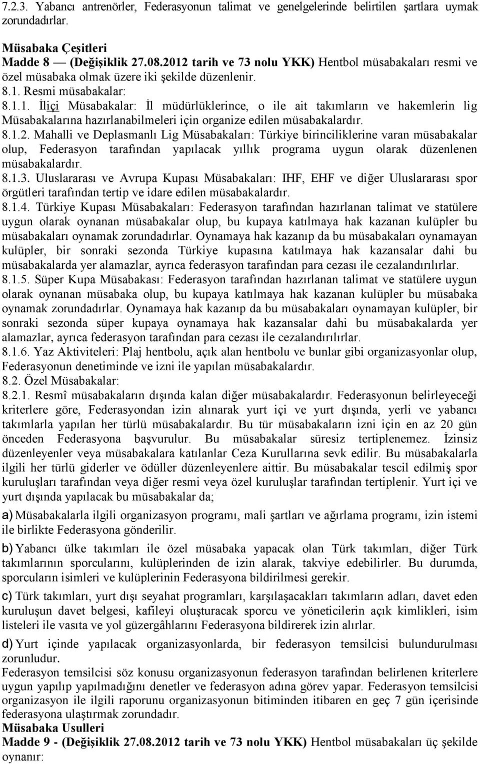 8.1.2. Mahalli ve Deplasmanlı Lig Müsabakaları: Türkiye birinciliklerine varan müsabakalar olup, Federasyon tarafından yapılacak yıllık programa uygun olarak düzenlenen müsabakalardır. 8.1.3.