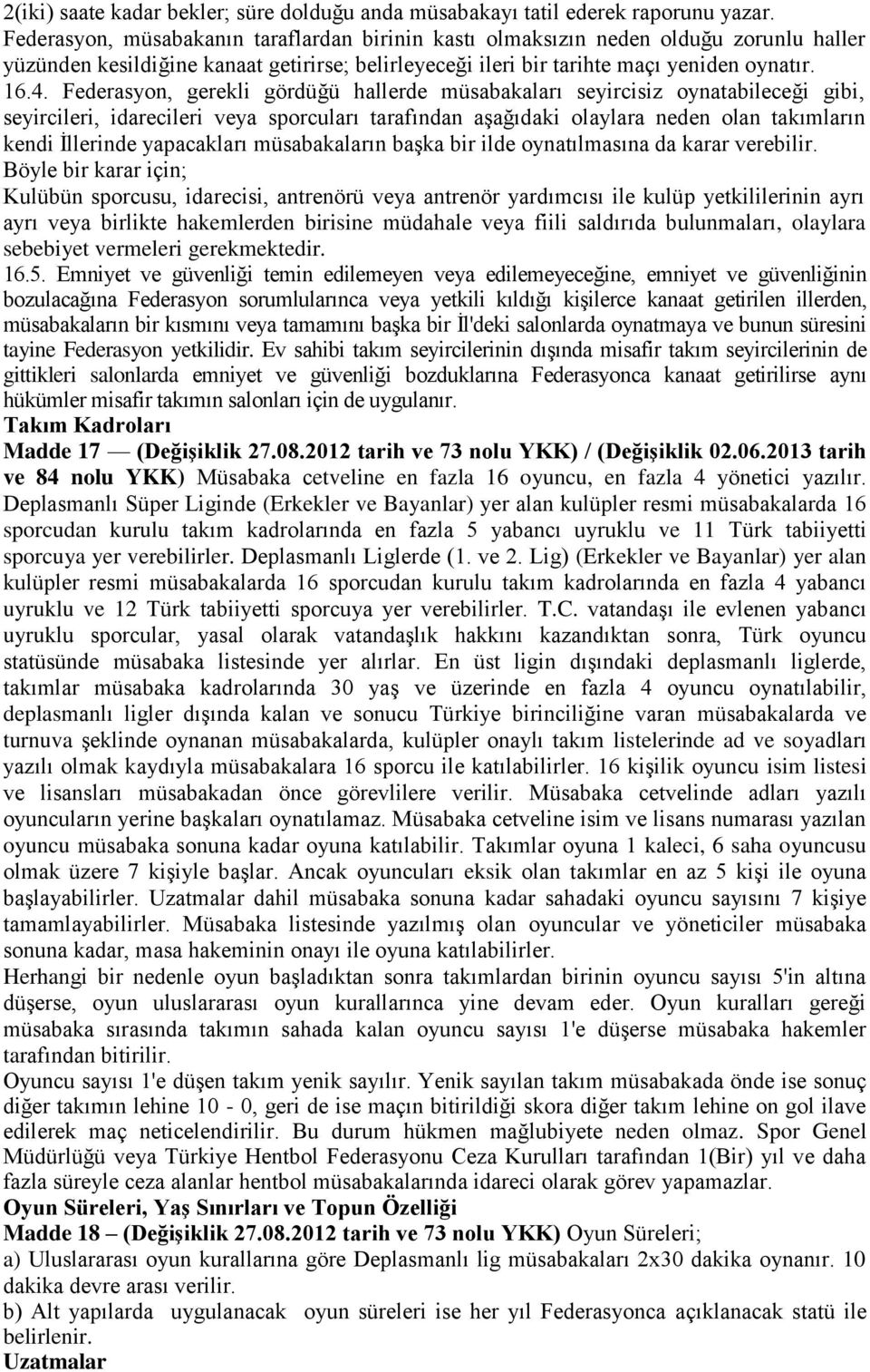 Federasyon, gerekli gördüğü hallerde müsabakaları seyircisiz oynatabileceği gibi, seyircileri, idarecileri veya sporcuları tarafından aşağıdaki olaylara neden olan takımların kendi İllerinde