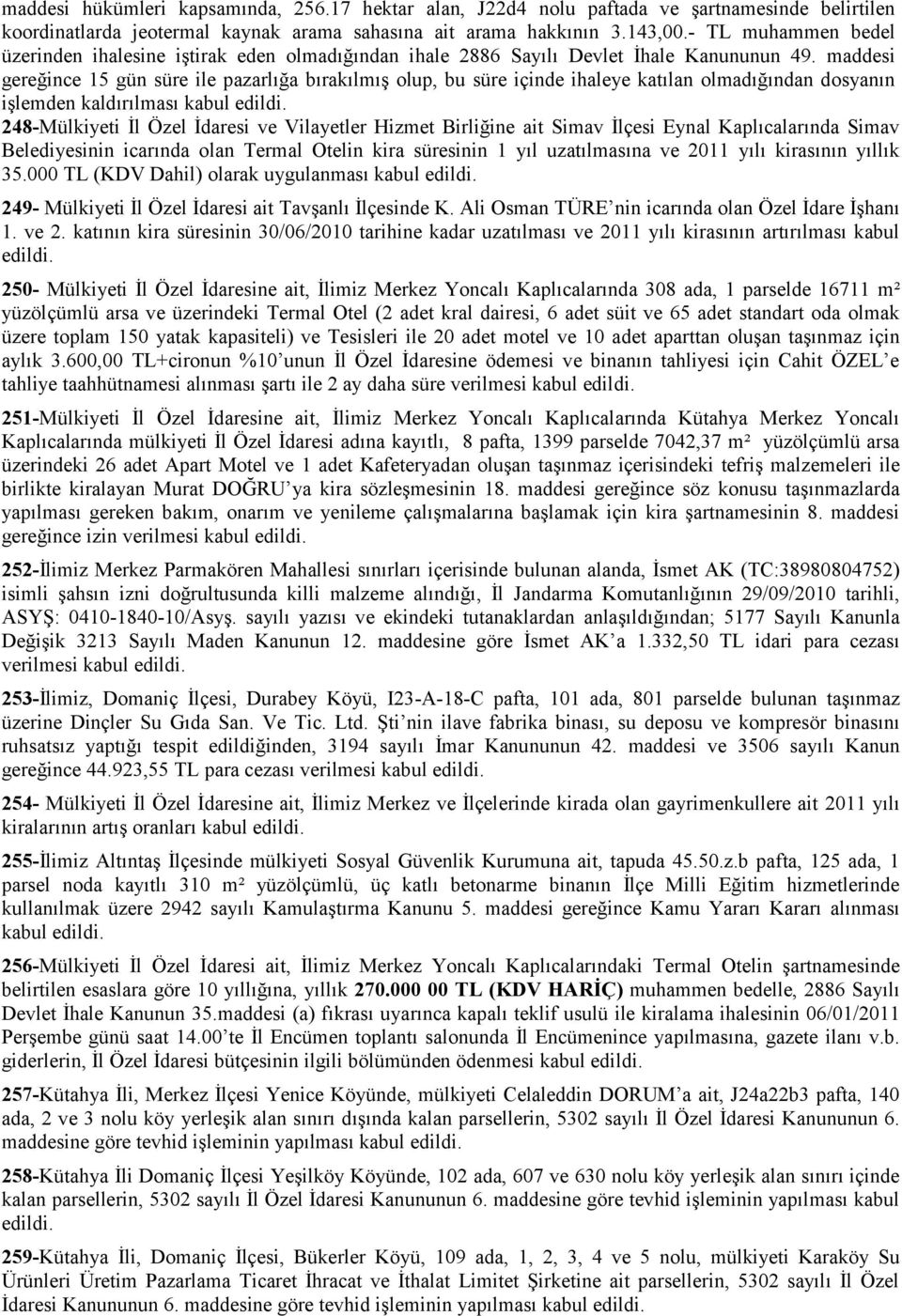 maddesi gereğince 15 gün süre ile pazarlığa bırakılmış olup, bu süre içinde ihaleye katılan olmadığından dosyanın işlemden kaldırılması kabul 248-Mülkiyeti İl Özel İdaresi ve Vilayetler Hizmet