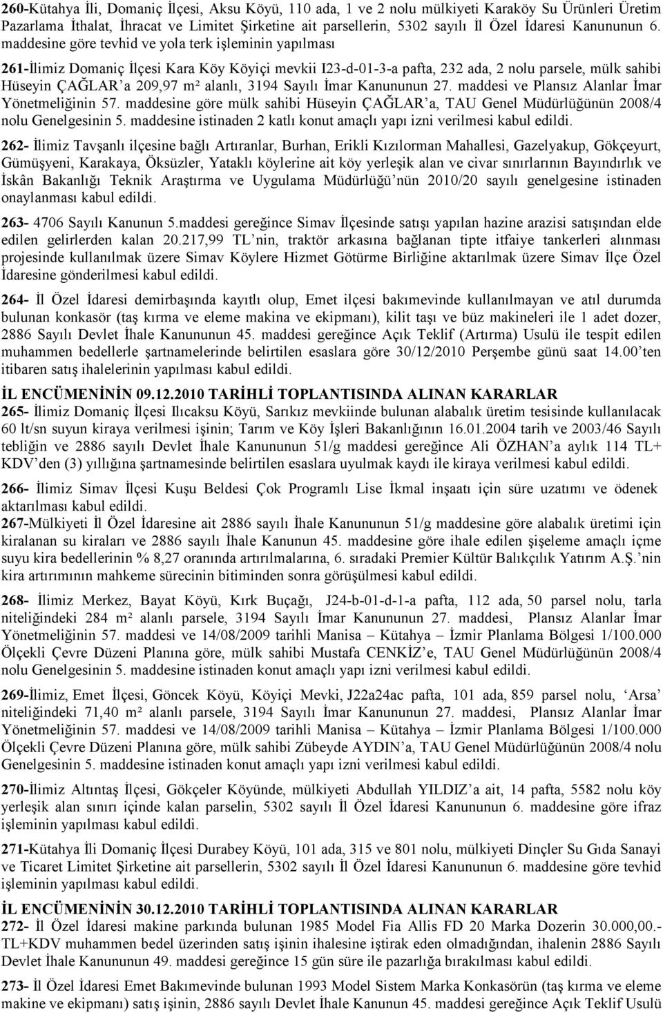 maddesine göre tevhid ve yola terk işleminin yapılması 261-İlimiz Domaniç İlçesi Kara Köy Köyiçi mevkii I23-d-01-3-a pafta, 232 ada, 2 nolu parsele, mülk sahibi Hüseyin ÇAĞLAR a 209,97 m² alanlı,