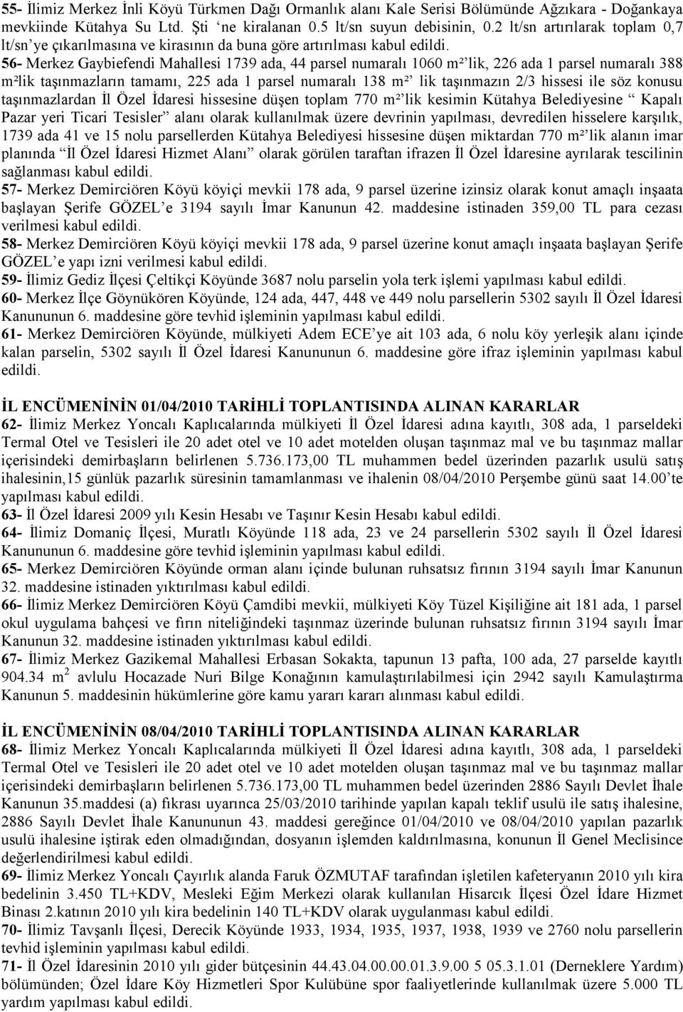 388 m²lik taşınmazların tamamı, 225 ada 1 parsel numaralı 138 m² lik taşınmazın 2/3 hissesi ile söz konusu taşınmazlardan İl Özel İdaresi hissesine düşen toplam 770 m² lik kesimin Kütahya