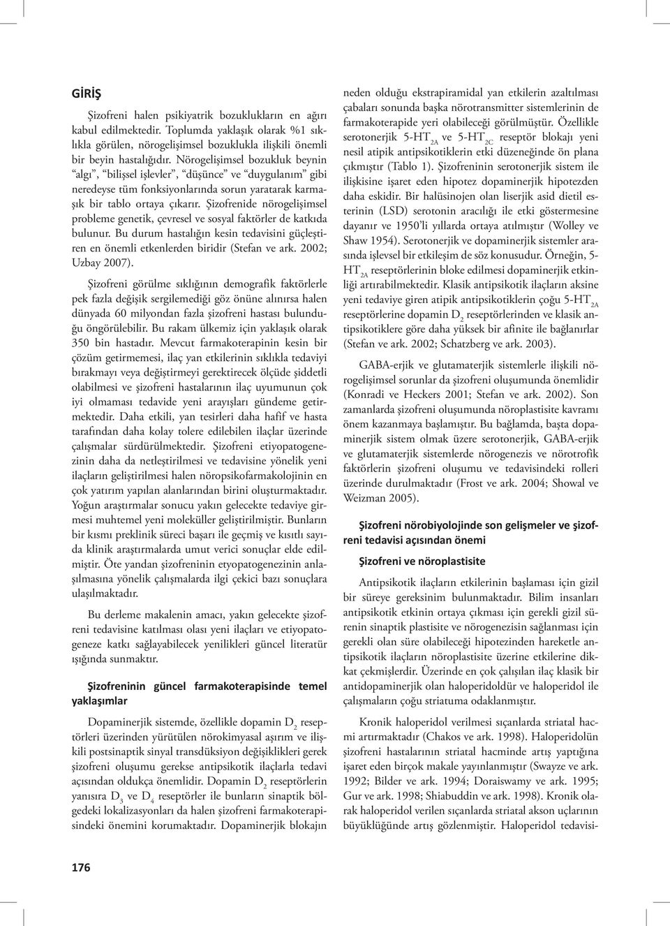 Şizofrenide nörogelişimsel probleme genetik, çevresel ve sosyal faktörler de katkıda bulunur. Bu durum hastalığın kesin tedavisini güçleştiren en önemli etkenlerden biridir (Stefan ve ark.