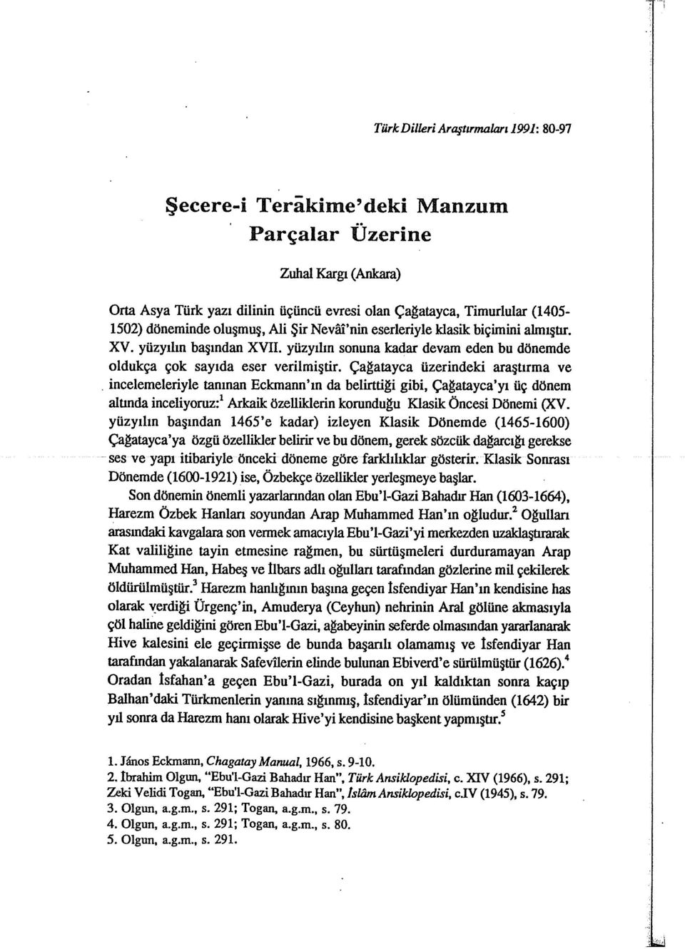 ça~atayca üzerindeki araştırma ve. incelemeleriyle tanınan Eckmann'ın da belirtti~i gibi, ça~atayca'yı üç dönem alunda inceliyoruz:! Arkaik özelliklerin korundu~u Klasik Öncesi Dönemi (XV.