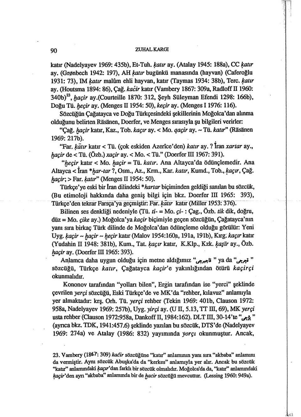 kacir kaur (Vambery 1867: 309a, Radloff II 1960: 340b)23, baçir ay.(courteille 1870: 312, Şeyh Süleyman Efendi 1298: 166b), Do~u Tü. yeçir ay. (Menges II 1954: 50), keçir ay. (Menges 11976: 116).