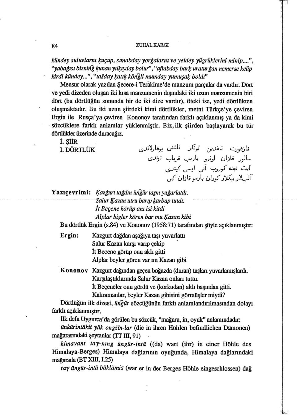 Dört ve yedi dizeden oluşan iki kısa manzumenin dışındaki iki uzun manzumenin biri dört (bu dörtlüğün sonunda bir de iki dize vardır), öteki ise, yedi dörtlükten oluşmaktadır.