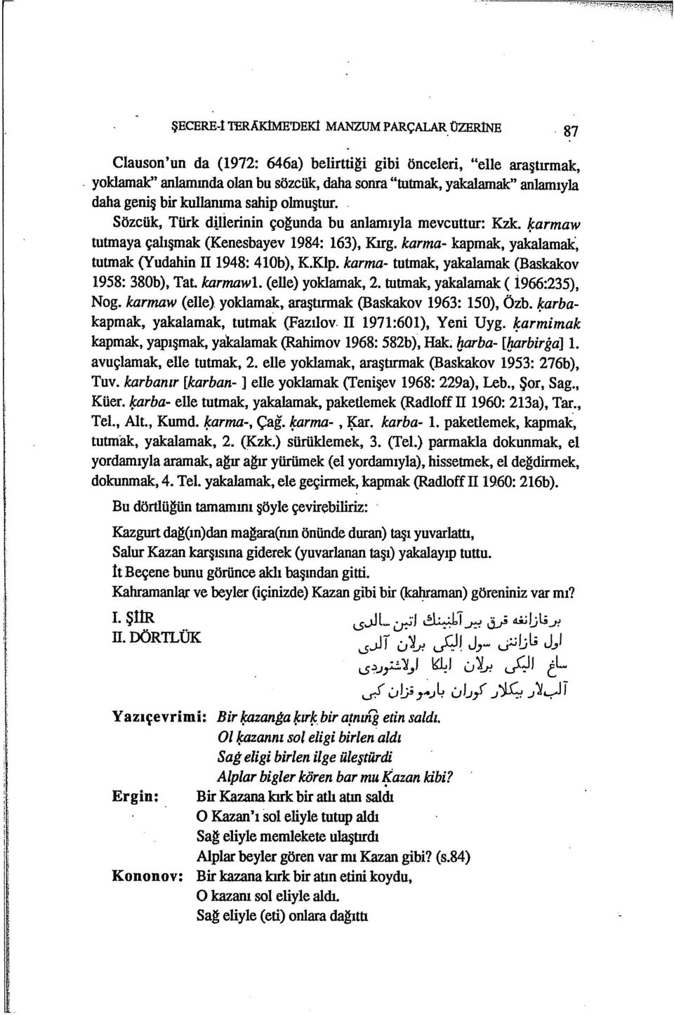 ~armaw tutmaya çalışmak (Kenesbayev 1984: 163), Kırg. karma- kapmak, yakalamak, tutmak (Yudabin II 1948: 41Ob), K.Klp. karma- tutmak, yakalamak (Baskakov 1958: 380b), Tat. karmawl. (elle) yoklamak, 2.