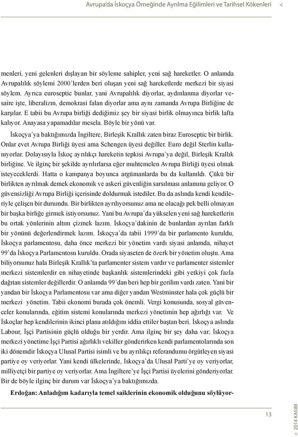 Ayrıca euroseptic bunlar, yani Avrupalılık diyorlar, aydınlanma diyorlar vesaire işte, liberalizm, demokrasi falan diyorlar ama aynı zamanda Avrupa Birliğine de karşılar.