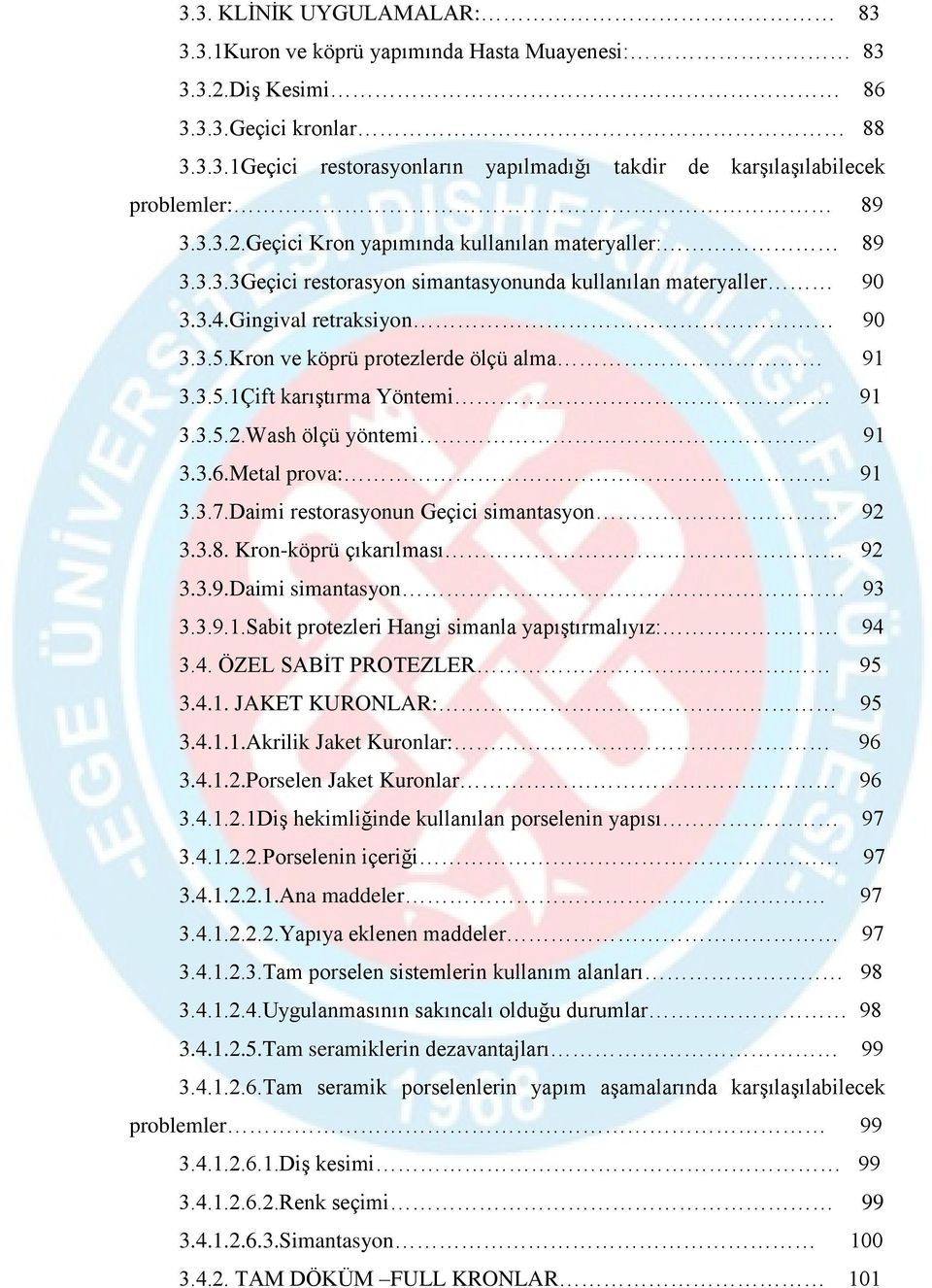 3.5.1Çift karıştırma Yöntemi 91 3.3.5.2.Wash ölçü yöntemi 91 3.3.6.Metal prova: 91 3.3.7.Daimi restorasyonun Geçici simantasyon 92 3.3.8. Kron-köprü çıkarılması 92 3.3.9.Daimi simantasyon 93 3.3.9.1.Sabit protezleri Hangi simanla yapıştırmalıyız: 94 3.