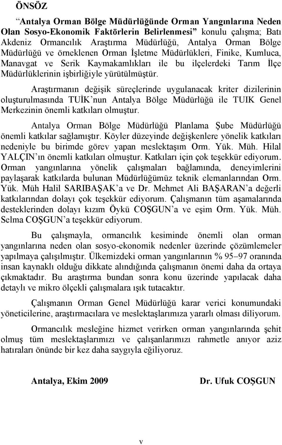 Araştırmanın değişik süreçlerinde uygulanacak kriter dizilerinin oluşturulmasında TUİK nun Antalya Bölge Müdürlüğü ile TUIK Genel Merkezinin önemli katkıları olmuştur.