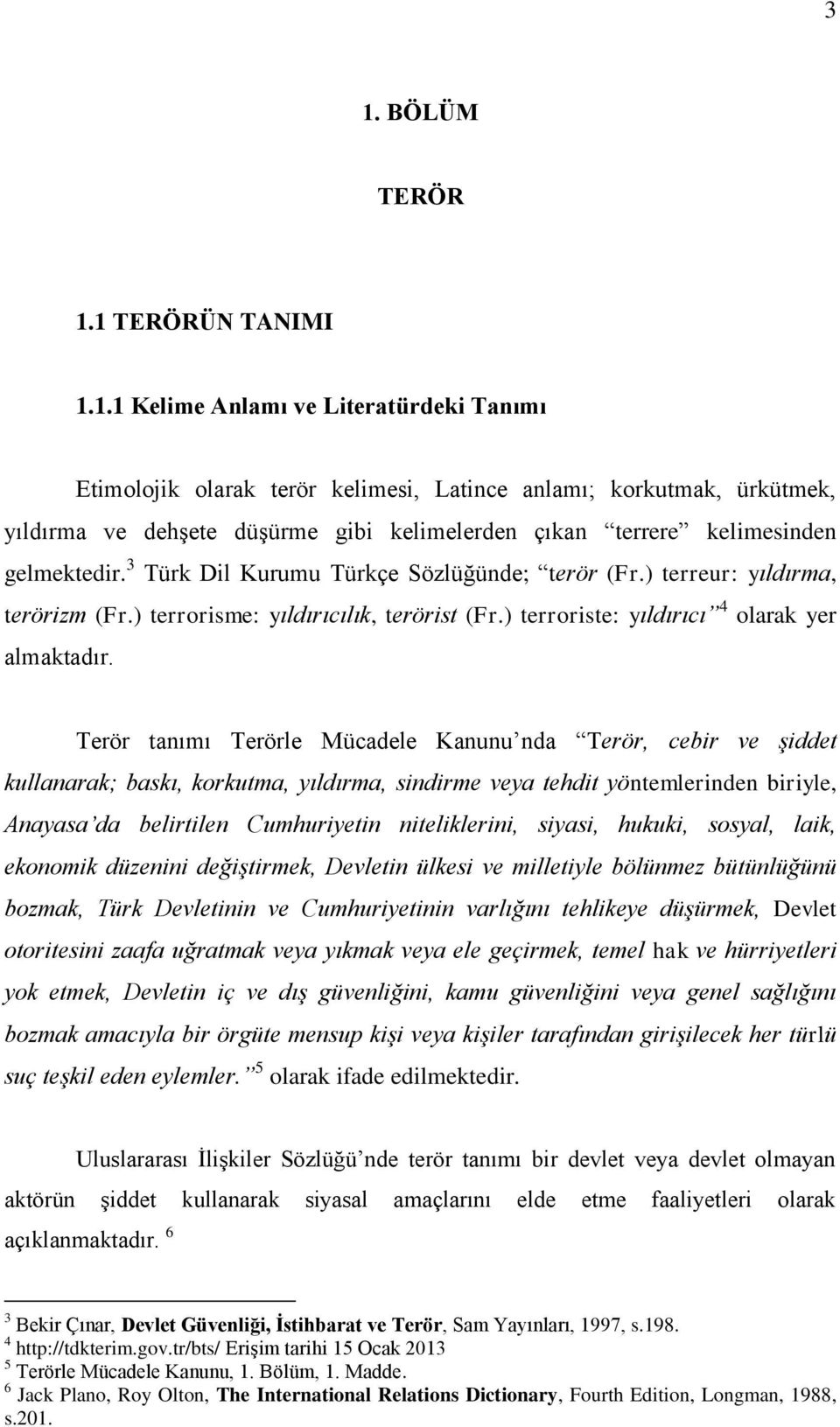 Terör tanımı Terörle Mücadele Kanunu nda Terör, cebir ve şiddet kullanarak; baskı, korkutma, yıldırma, sindirme veya tehdit yöntemlerinden biriyle, Anayasa da belirtilen Cumhuriyetin niteliklerini,