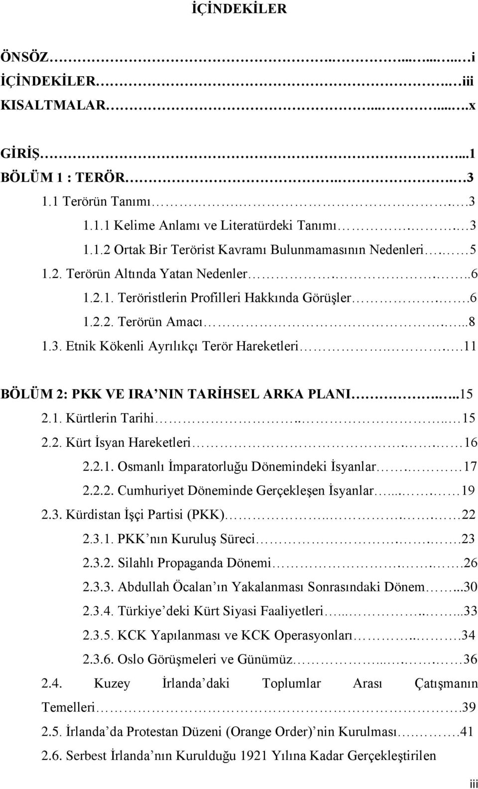 ..11 BÖLÜM 2: PKK VE IRA NIN TARİHSEL ARKA PLANI...15 2.1. Kürtlerin Tarihi.... 15 2.2. Kürt İsyan Hareketleri.. 16 2.2.1. Osmanlı İmparatorluğu Dönemindeki İsyanlar. 17 2.2.2. Cumhuriyet Döneminde Gerçekleşen İsyanlar.