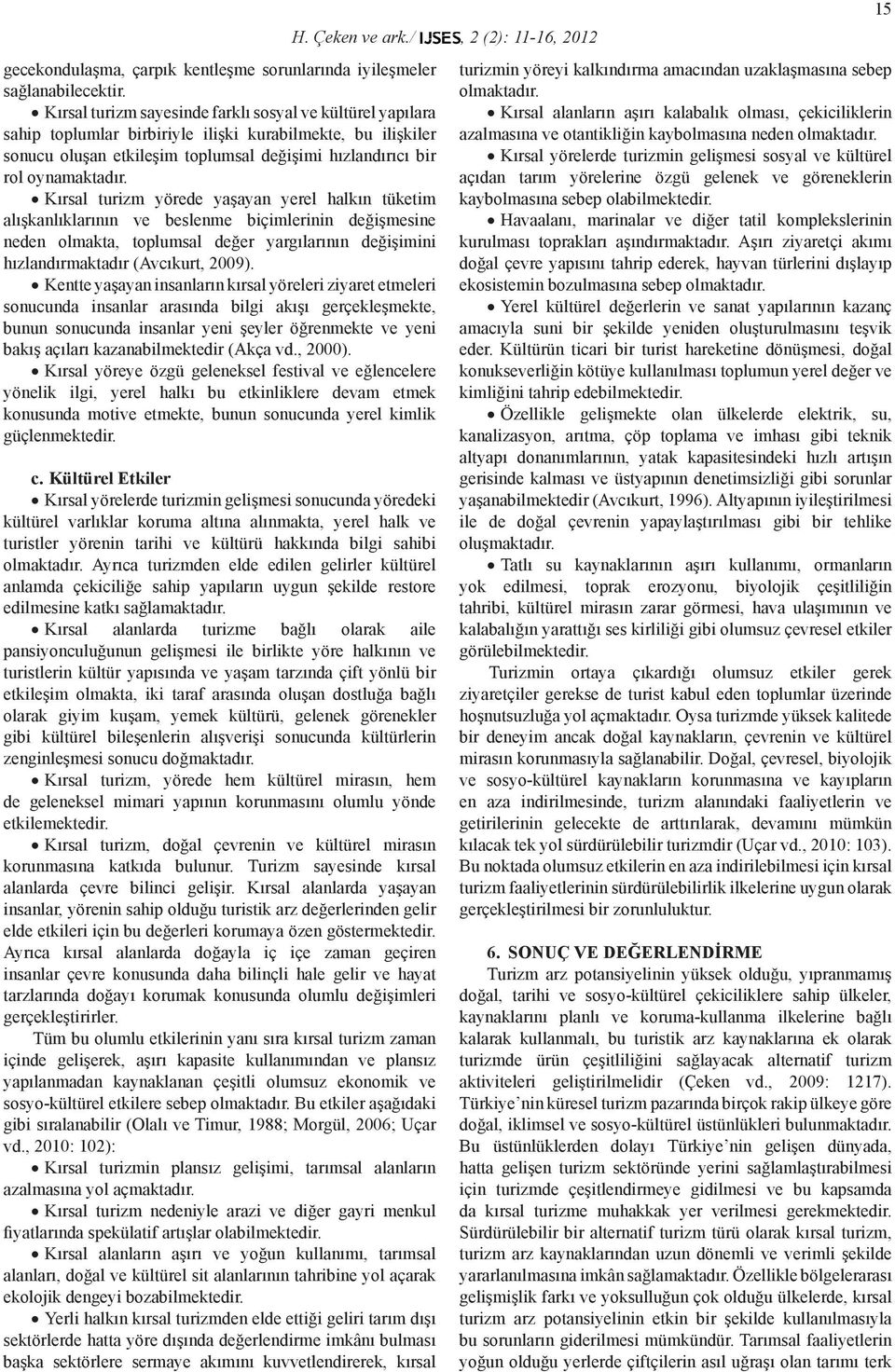 Kırsal turizm yörede yaşayan yerel halkın tüketim alışkanlıklarının ve beslenme biçimlerinin değişmesine neden olmakta, toplumsal değer yargılarının değişimini hızlandırmaktadır (Avcıkurt, 2009).