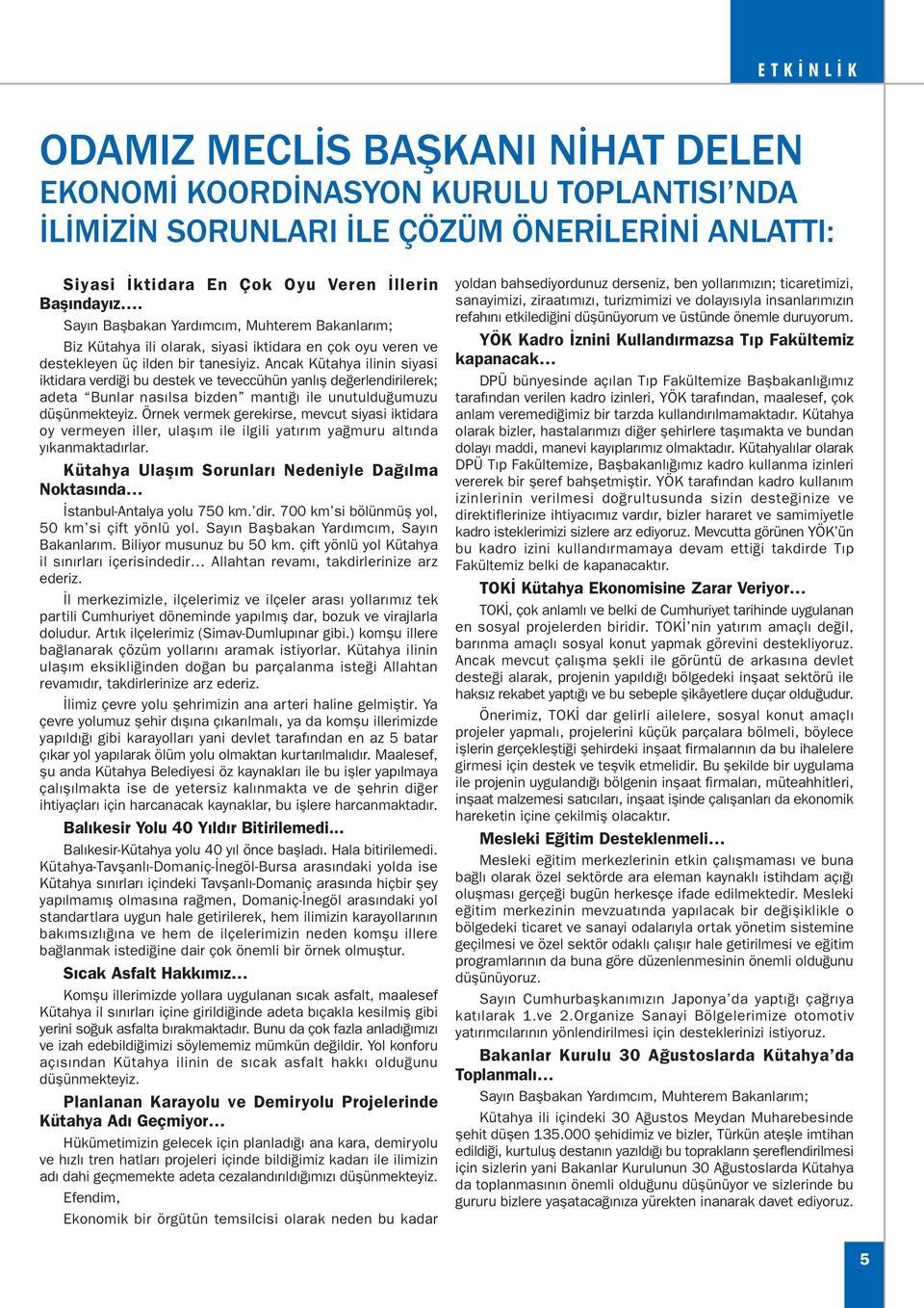 Ancak Kütahya ilinin siyasi iktidara verdiði bu destek ve teveccühün yanlýþ deðerlendirilerek; adeta Bunlar nasýlsa bizden mantýðý ile unutulduðumuzu düþünmekteyiz.