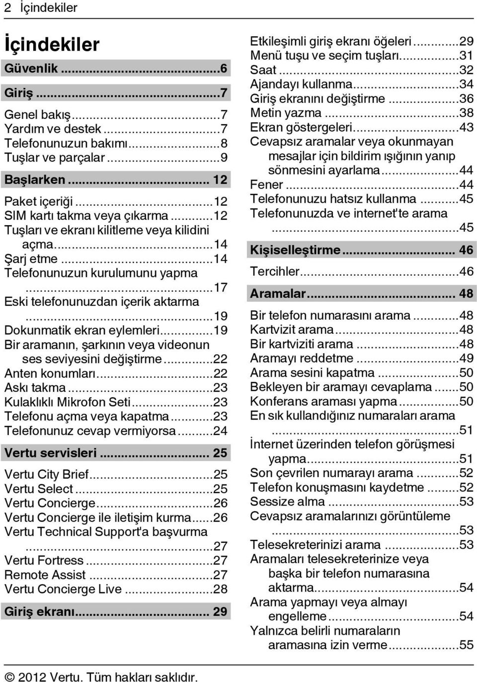 ..19 Bir aramanın, şarkının veya videonun ses seviyesini değiştirme...22 Anten konumları...22 Askı takma...23 Kulaklıklı Mikrofon Seti...23 Telefonu açma veya kapatma...23 Telefonunuz cevap vermiyorsa.