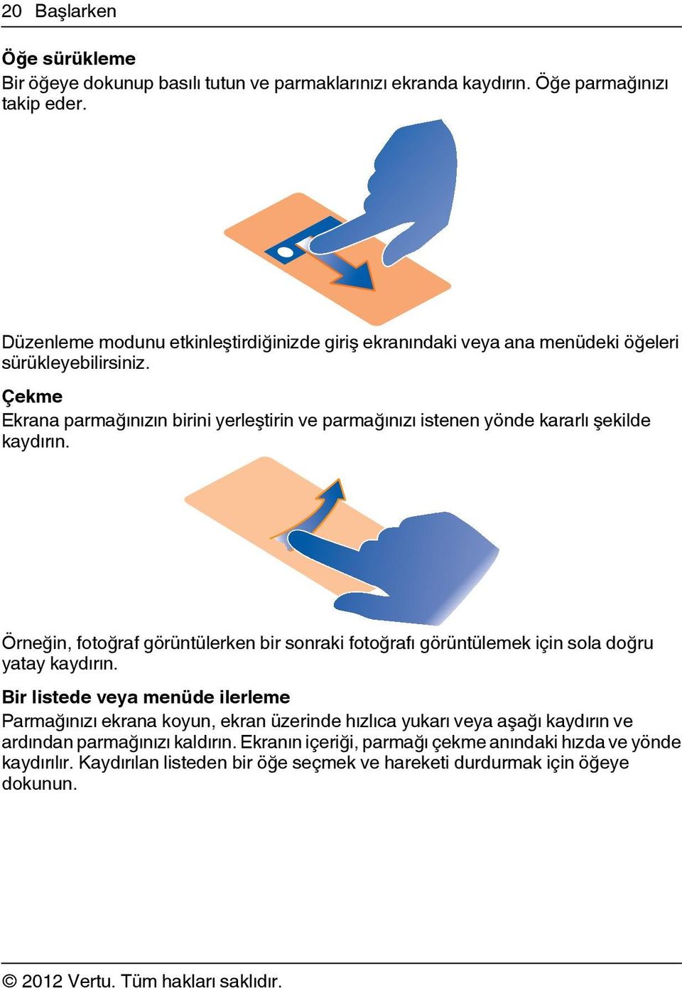 Çekme Ekrana parmağınızın birini yerleştirin ve parmağınızı istenen yönde kararlı şekilde kaydırın.