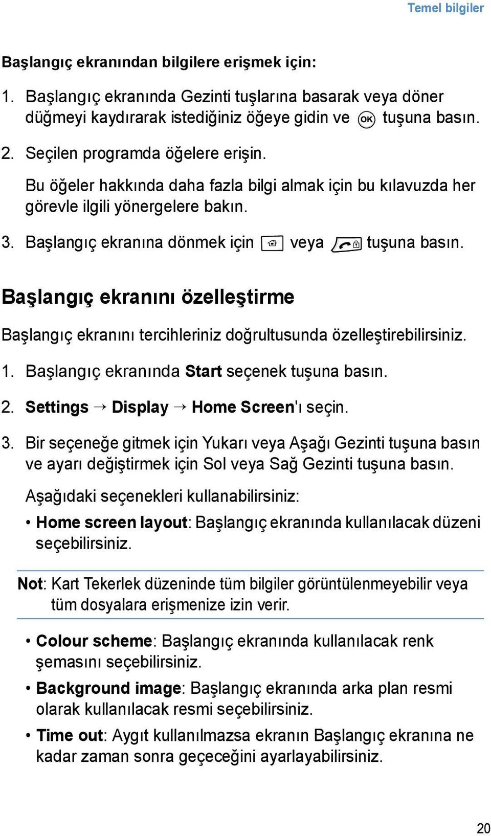 Başlangıç ekranını özelleştirme Başlangıç ekranını tercihleriniz doğrultusunda özelleştirebilirsiniz. 1. Başlangıç ekranında Start seçenek tuşuna basın. 2. Settings Display Home Screen'ı seçin. 3.