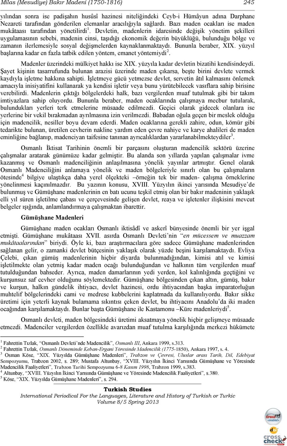 Devletin, madenlerin idaresinde değişik yönetim şekilleri uygulamasının sebebi, madenin cinsi, taşıdığı ekonomik değerin büyüklüğü, bulunduğu bölge ve zamanın ilerlemesiyle sosyal değişmelerden