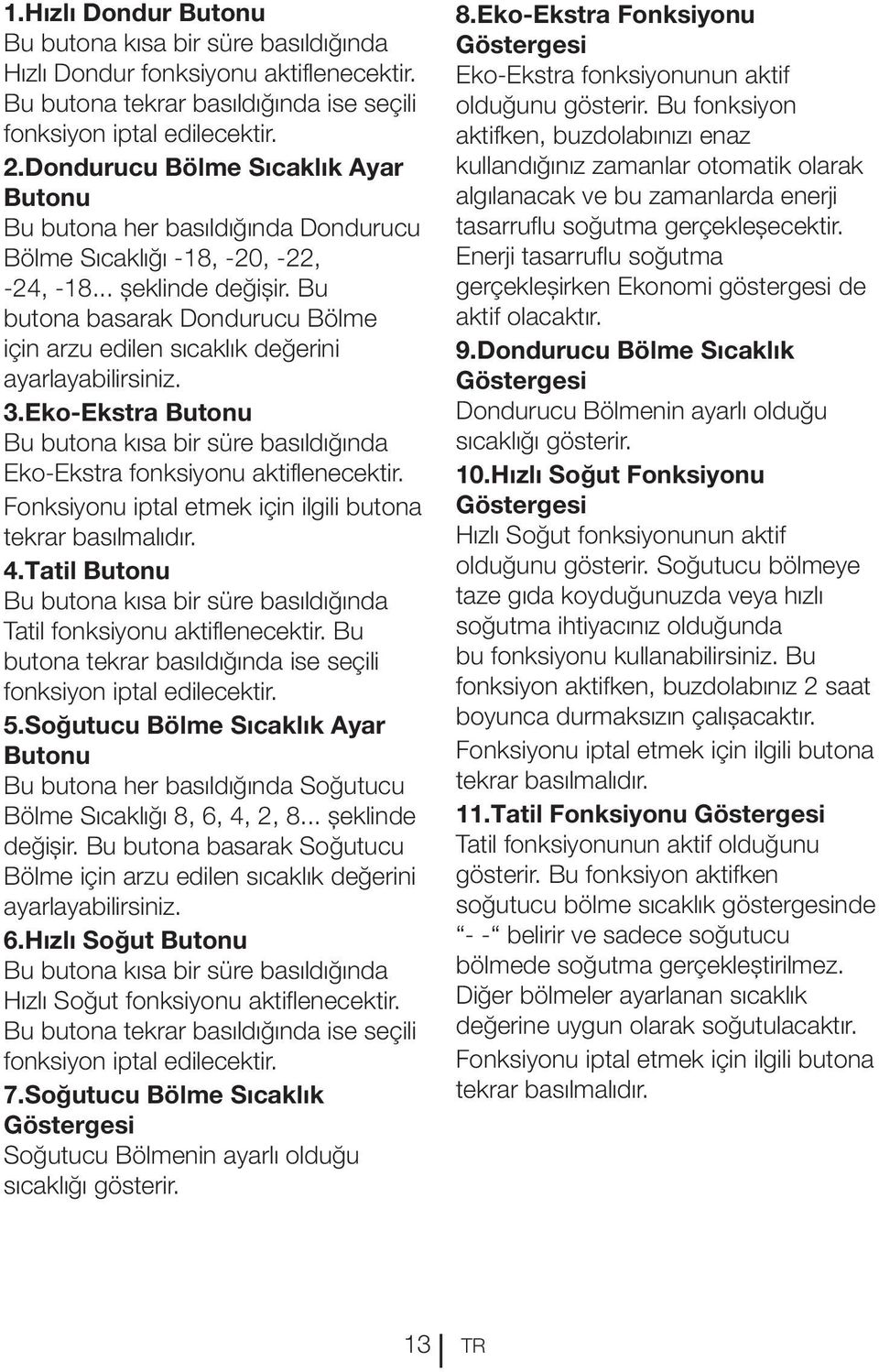 Bu butona basarak Dondurucu Bölme için arzu edilen sıcaklık değerini ayarlayabilirsiniz. 3.Eko-Ekstra Butonu Bu butona kısa bir süre basıldığında Eko-Ekstra fonksiyonu aktiflenecektir.