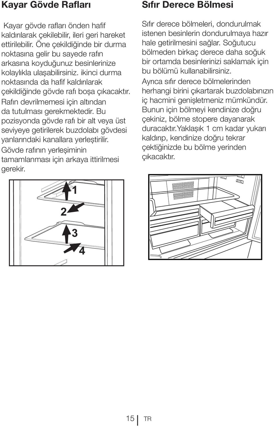 ikinci durma noktasında da hafif kaldırılarak çekildiğinde gövde rafı boşa çıkacaktır. Rafın devrilmemesi için altından da tutulması gerekmektedir.