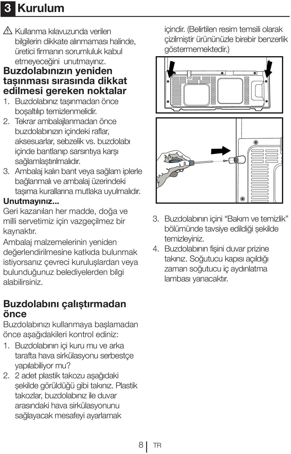 Tekrar ambalajlanmadan önce buzdolabınızın içindeki raflar, aksesuarlar, sebzelik vs. buzdolabı içinde bantlanıp sarsıntıya karşı sağlamlaştırılmalıdır. 3.